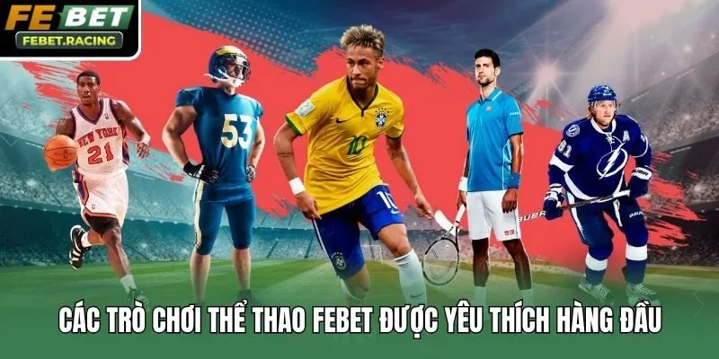 Các trò chơi thể thao Febet được yêu thích hàng đầu