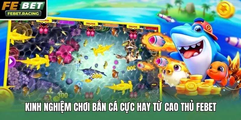 Kinh nghiệm chơi bắn cá cực hay từ cao thủ Febet