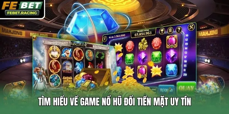 Tìm hiểu về game nổ hũ đổi tiền mặt uy tín